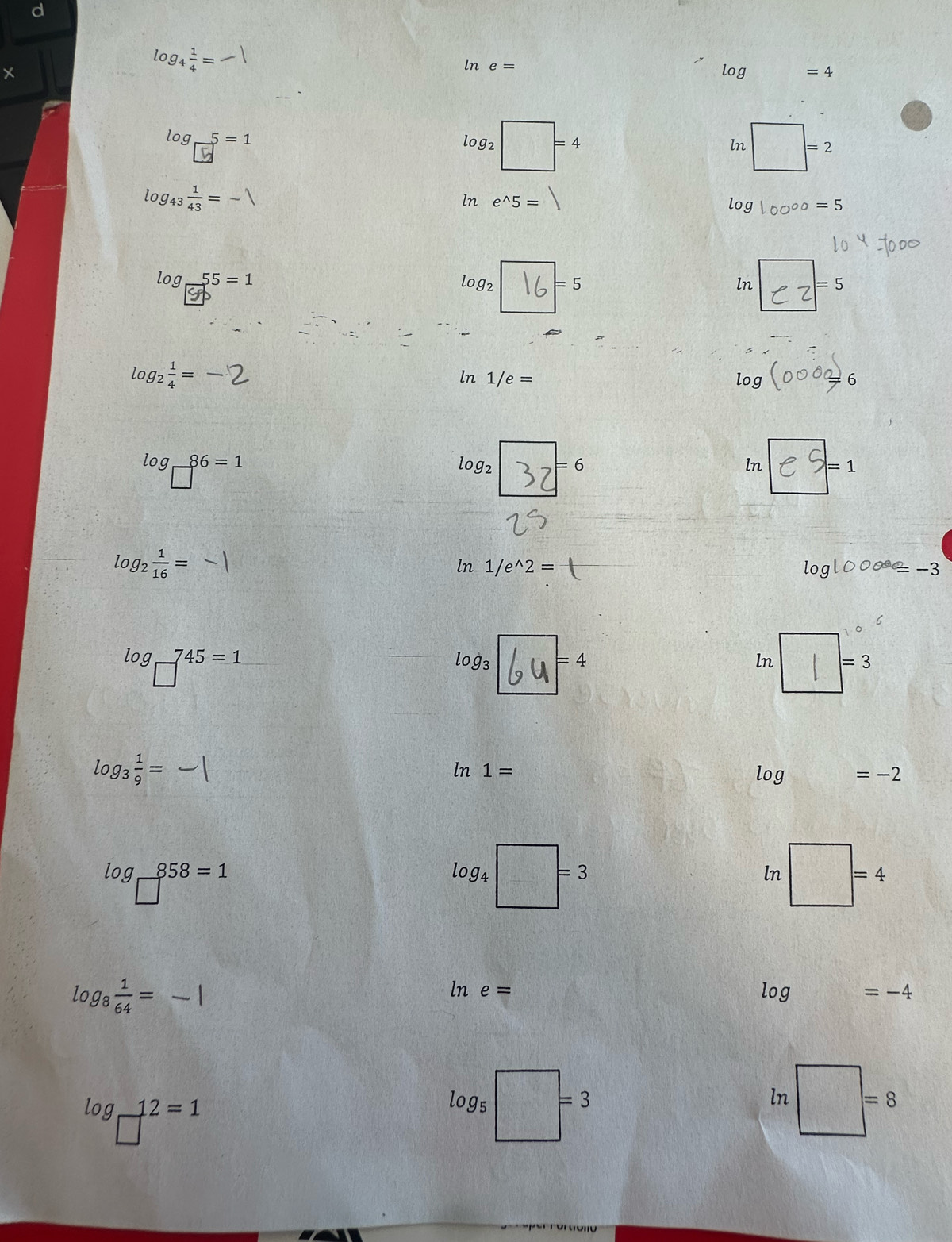 log _4 1/4 =
ln e=
× log =4
log _□ 5=1
logz □ =4 □ =2. ln
log _43 1/43 =-1
ln e^(wedge)5=
log 100^(00)=5
log _□ 55=1
log _2 =5
ln Cz=5
log _2 1/4 =
ln 1/e= log (000_=6
log _ 86=1 eS=1
log _2 7^(=6)
ln
log _2 1/16 =
ln 1/e^(wedge)2= log 1000^(_ )=-3
log 745=1 od =4 ln = 3
log _3 1/9 =
ln 1= log =-2
0.0 858=1
log □ =3
ln □ =4
log _8 1/64 =
ln e=
log =-4
log _□ 12=1
log _5 □ =3
ln □ =8