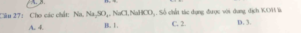 Cho các chất: Na, Na_2SO_4 , NaCl, Nal HCO_3. Số chất tác dụng được với dung dịch KOH là
A. 4. B. 1. C. 2. D. 3.