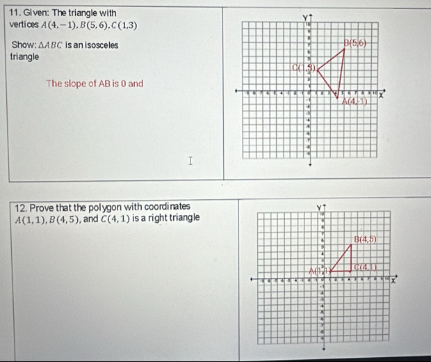 Given: The triangle with 
vertices A(4,-1),B(5,6),C(1,3)
Show: △ ABC is an isosceles
triangle
The slope of AB is 0 and
12. Prove that the polygon with coordinates
A(1,1),B(4,5) , and C(4,1) is a right triangle