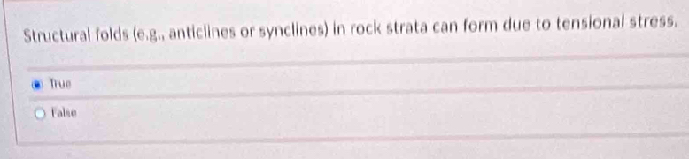 Structural folds (e,(e. , anticlines or synclines) in rock strata can form due to tensional stress.
True
False