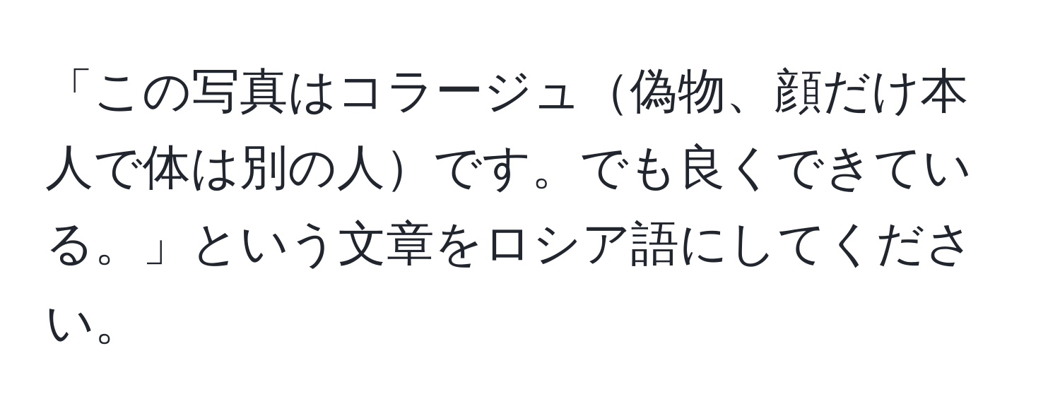 「この写真はコラージュ偽物、顔だけ本人で体は別の人です。でも良くできている。」という文章をロシア語にしてください。