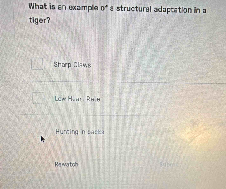 What is an example of a structural adaptation in a
tiger?
Sharp Claws
Low Heart Rate
Hunting in packs
Rewatch