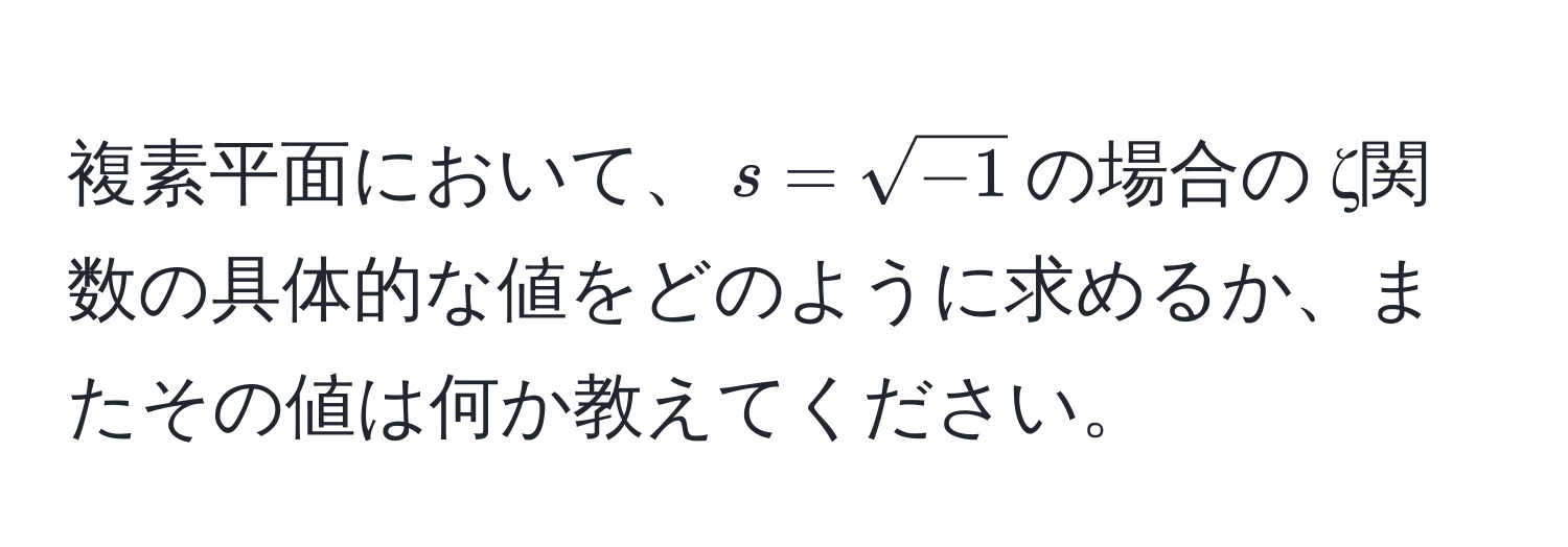 複素平面において、$s = sqrt(-1)$の場合の ζ関数の具体的な値をどのように求めるか、またその値は何か教えてください。