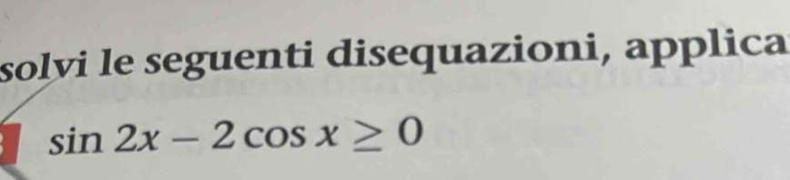 solvi le seguenti disequazioni, applica
sin 2x-2cos x≥ 0