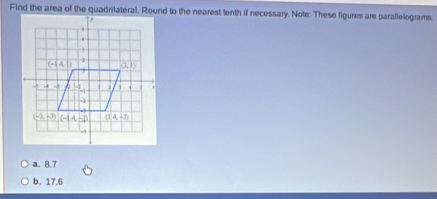 Find the area of the quadrilateral. Round to the nearest tenth if necessary, Note: These figures are parallelograms.
a. 8.7
b. 17.6