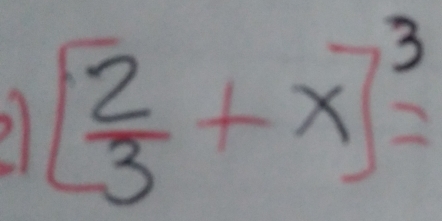 21 [ 2/3 +x]^3=