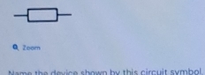 square 
QZoom 
Name the device shown by this circuit symbol