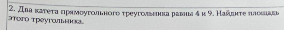 Два κатеτа πрямοугольного τреугольника равны 4и 9. Найлиτе πιлοшеηаль 
этого треутольника.