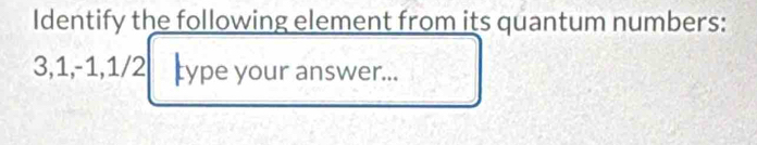 Identify the following element from its quantum numbers:
3, 1, -1, 1/2 type your answer...