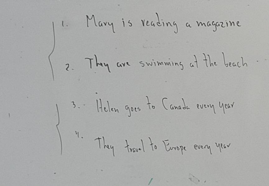 Mary is reading a magazine 
2. They are swimming at the beach. 
3. : Helen goes to Canads every year
9. 
They trawl to Enope every you