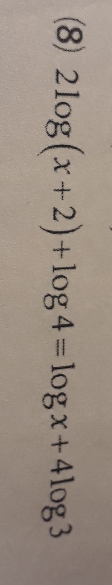 (8) 2log (x+2)+log 4=log x+4log 3