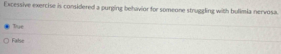 Excessive exercise is considered a purging behavior for someone struggling with bulimia nervosa.
True
False