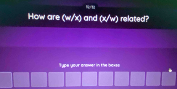 32/32 
How are (w/x) and (x/w) related? 
Type your answer in the boxes