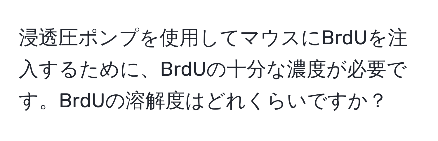 浸透圧ポンプを使用してマウスにBrdUを注入するために、BrdUの十分な濃度が必要です。BrdUの溶解度はどれくらいですか？