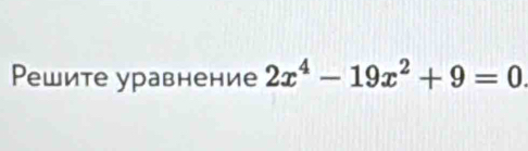 Решите уравнение 2x^4-19x^2+9=0