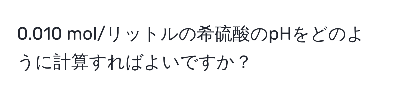 0.010 mol/リットルの希硫酸のpHをどのように計算すればよいですか？