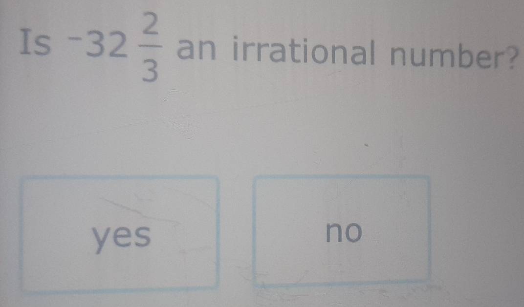 Is −32  2/3  an irrational number?
yes
no