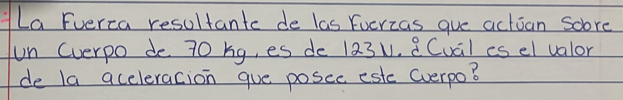 La Fuerca resultante de las Fuerzas gue actian soore 
un (verpo de 70 hg, es de 123v. a(ual es el valor 
de la aceleracion gue posec estc Gverpo?