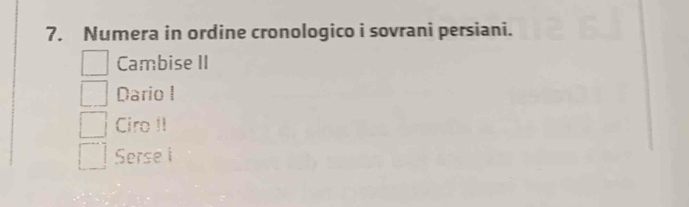 Numera in ordine cronologico i sovrani persiani.
Cambise II
Dario I
Ciro II
Serse i