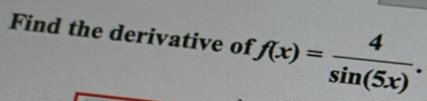 Find the derivative of f(x)= 4/sin (5x) .