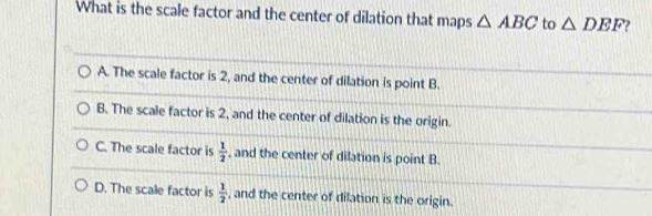 What is the scale factor and the center of dilation that maps △ ABC to △ DEF