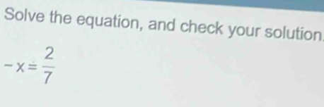 Solve the equation, and check your solution
-x= 2/7 