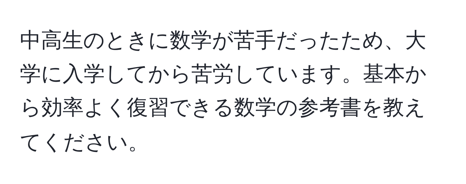 中高生のときに数学が苦手だったため、大学に入学してから苦労しています。基本から効率よく復習できる数学の参考書を教えてください。