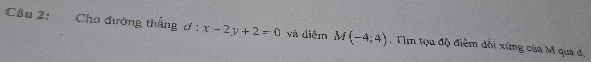 Cho đường thẳng d : l:x-2y+2=0 và điểm M(-4;4). Tìm tọa độ điểm đối xứng của M qua d.