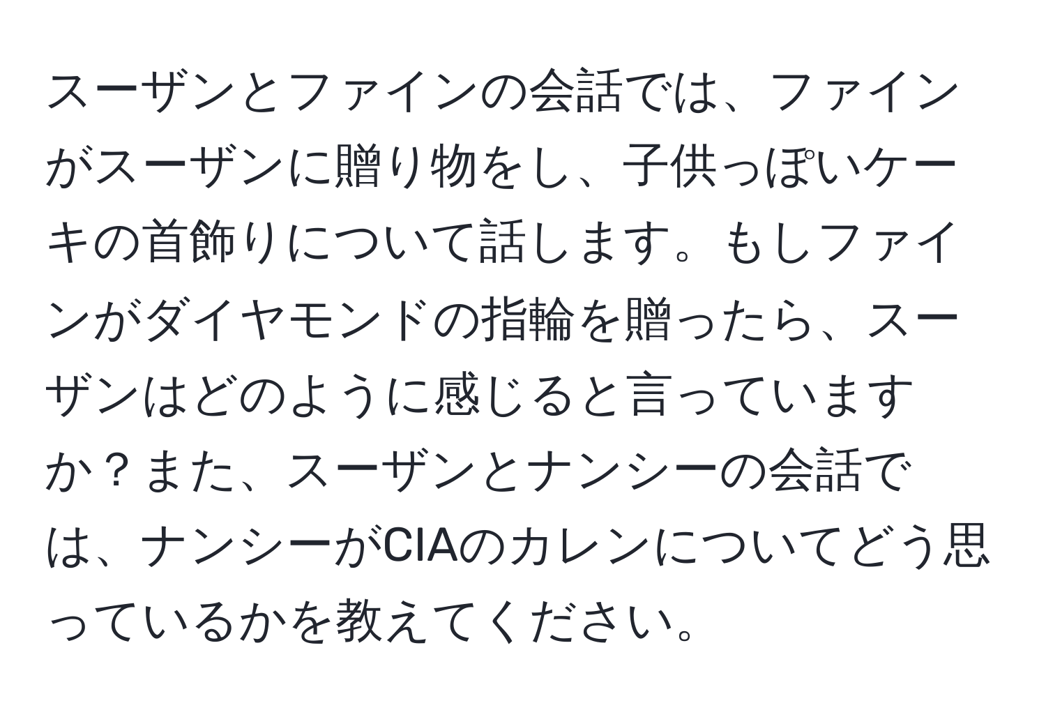 スーザンとファインの会話では、ファインがスーザンに贈り物をし、子供っぽいケーキの首飾りについて話します。もしファインがダイヤモンドの指輪を贈ったら、スーザンはどのように感じると言っていますか？また、スーザンとナンシーの会話では、ナンシーがCIAのカレンについてどう思っているかを教えてください。