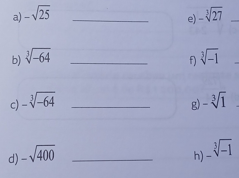 -sqrt(25) _ -sqrt[3](27) _ 
e) 
b) sqrt[3](-64) _ sqrt[3](-1)
f) 
c) -sqrt[3](-64) _ 
g) -sqrt[3](1)
d) -sqrt(400) _h) _ sqrt[3](-1)