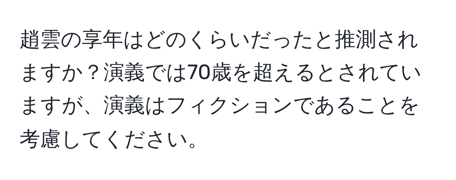 趙雲の享年はどのくらいだったと推測されますか？演義では70歳を超えるとされていますが、演義はフィクションであることを考慮してください。