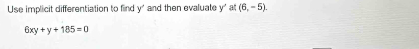 Use implicit differentiation to find y' and then evaluate y' at (6,-5).
6xy+y+185=0