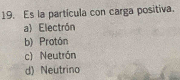 Es la partícula con carga positiva.
a) Electrón
b) Protón
c) Neutrón
d) Neutrino