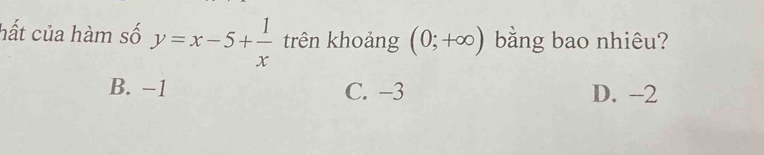 hất của hàm số y=x-5+ 1/x  trên khoảng (0;+∈fty ) bằng bao nhiêu?
B. −1 C. −3 D. -2