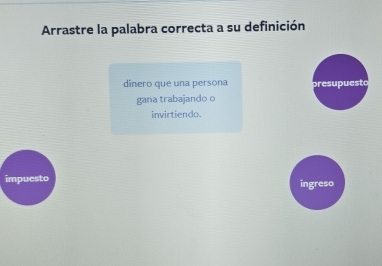 Arrastre la palabra correcta a su definición
dinero que una persona presupuesto
gana trabajando o
invirtiendo.
impuesto ingreso