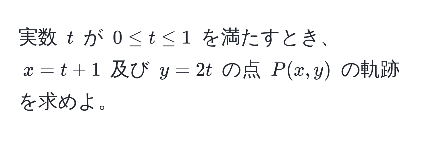 実数 ( t ) が ( 0 ≤ t ≤ 1 ) を満たすとき、( x = t + 1 ) 及び ( y = 2t ) の点 ( P(x, y) ) の軌跡を求めよ。