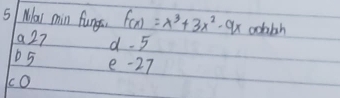 Mas min fungs. f(x)=x^3+3x^2-9x cobbh
a 27 d. 5
D 5 e -27
co