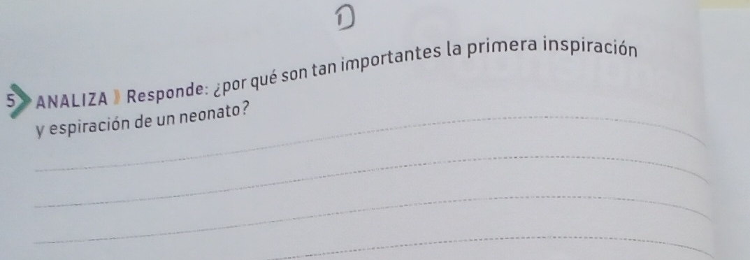 5》 ANALIZA » Responde: ¿por qué son tan importantes la primera inspiración 
_y espiración de un neonato? 
_ 
_ 
_