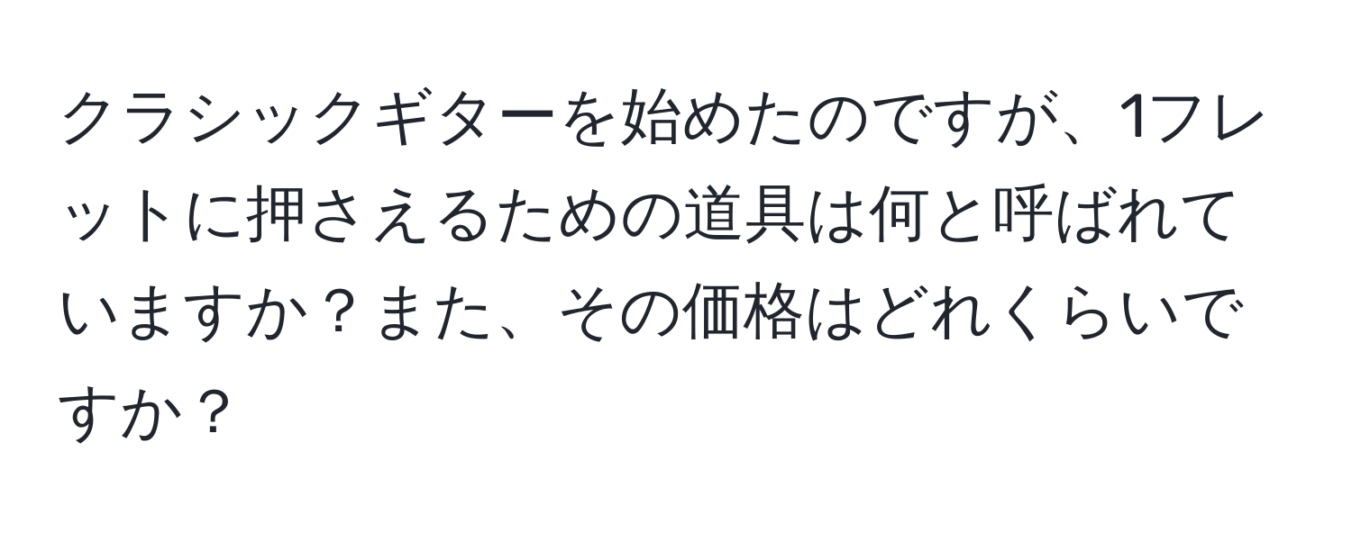 クラシックギターを始めたのですが、1フレットに押さえるための道具は何と呼ばれていますか？また、その価格はどれくらいですか？