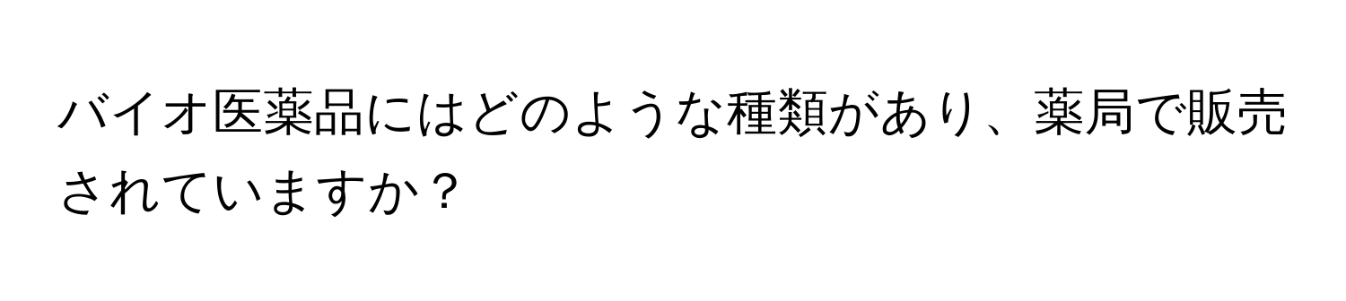 バイオ医薬品にはどのような種類があり、薬局で販売されていますか？