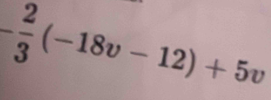 - 2/3 (-18v-12)+5v