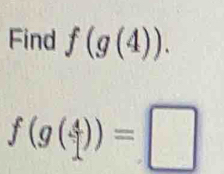 Find f(g(4)).
f(g( 4/1 ))=□