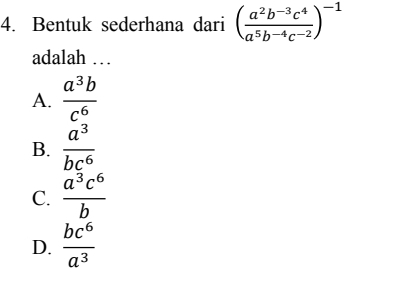 Bentuk sederhana dari ( (a^2b^(-3)c^4)/a^5b^(-4)c^(-2) )^-1
adalah …
A.  a^3b/c^6 
B.  a^3/bc^6 
C.  a^3c^6/b 
D.  bc^6/a^3 