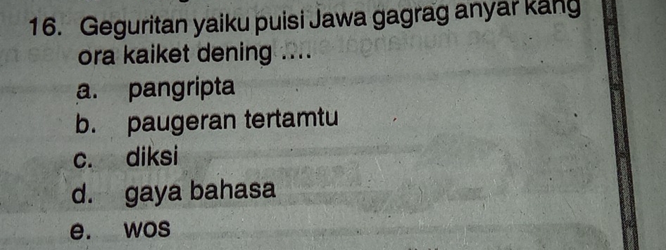 Geguritan yaiku puisi Jawa gagrag anyar kang
ora kaiket dening ....
a. pangripta
b. paugeran tertamtu
c. diksi
d. gaya bahasa
e. wos