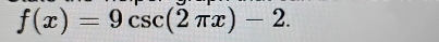 f(x)=9csc (2π x)-2.