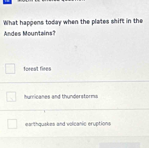 What happens today when the plates shift in the
Andes Mountains?
forest fires
hurricanes and thunderstorms
earthquakes and volcanic eruptions