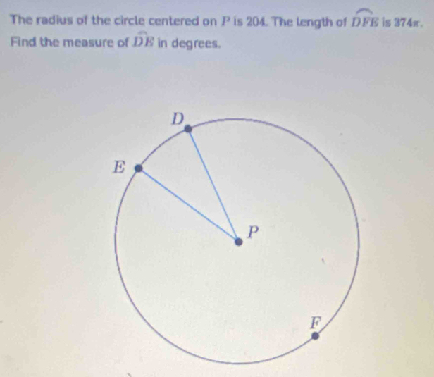 The radius of the circle centered on P is 204. The length of widehat DFE is 374π. 
Find the measure of widehat DE in degrees.