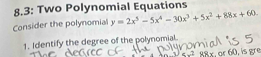 8.3: Two Polynomial Equations 
Consider the polynomial y=2x^5-5x^4-30x^3+5x^2+88x+60. 
1. Identify the degree of the polynomial. 
3 5x^288x , or 60, is gre