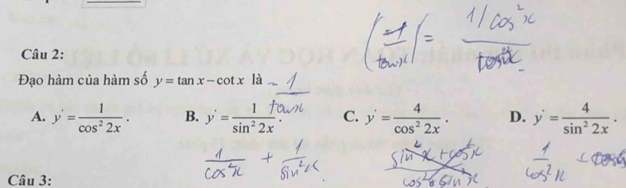 Đạo hàm của hàm số y=tan x-cot xla
A. y'= 1/cos^22x . B. y'= 1/sin^22x  C. y'= 4/cos^22x . D. y'= 4/sin^22x . 
Câu 3: