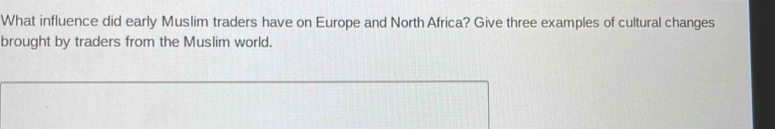 What influence did early Muslim traders have on Europe and North Africa? Give three examples of cultural changes 
brought by traders from the Muslim world.
